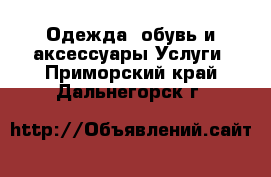 Одежда, обувь и аксессуары Услуги. Приморский край,Дальнегорск г.